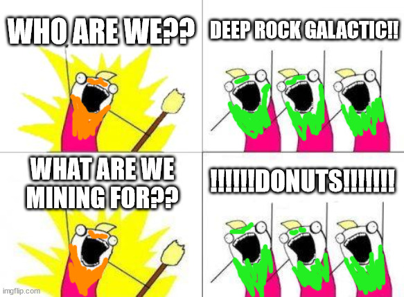 What Do We Want Meme | WHO ARE WE?? DEEP ROCK GALACTIC!! !!!!!!DONUTS!!!!!!! WHAT ARE WE MINING FOR?? | image tagged in memes,what do we want,deep rock galactic,donuts | made w/ Imgflip meme maker