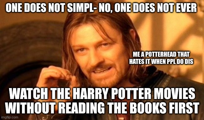 One Does Not Simply | ONE DOES NOT SIMPL- NO, ONE DOES NOT EVER; ME A POTTERHEAD THAT HATES IT WHEN PPL DO DIS; WATCH THE HARRY POTTER MOVIES WITHOUT READING THE BOOKS FIRST | image tagged in memes,one does not simply | made w/ Imgflip meme maker