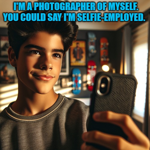 I'M A PHOTOGRAPHER OF MYSELF. YOU COULD SAY I'M SELFIE-EMPLOYED. | made w/ Imgflip meme maker