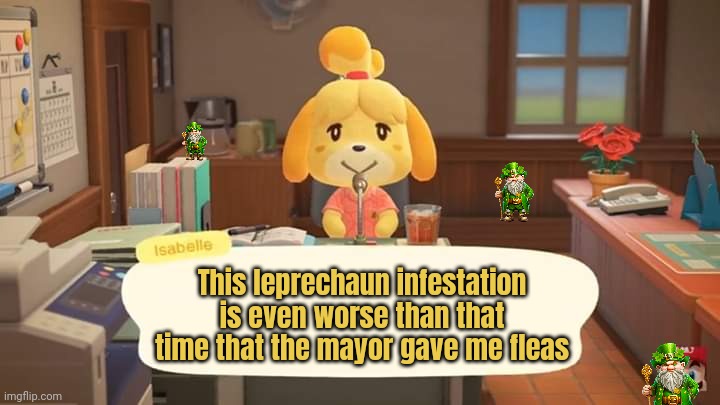 This is what I get for stealing those lucky charms! | This leprechaun infestation is even worse than that time that the mayor gave me fleas | image tagged in isabelle animal crossing announcement,lucky charms,stop it get some help | made w/ Imgflip meme maker