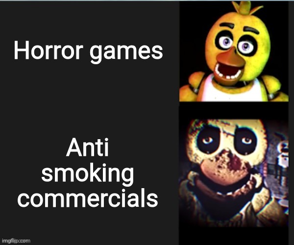 Chica normal vs scary | Horror games; Anti smoking commercials | image tagged in chica normal vs scary | made w/ Imgflip meme maker