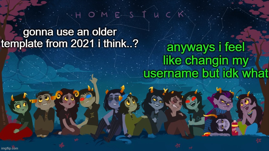 not an element, i aint doin it | anyways i feel like changin my username but idk what; gonna use an older template from 2021 i think..? | image tagged in homestuck template | made w/ Imgflip meme maker