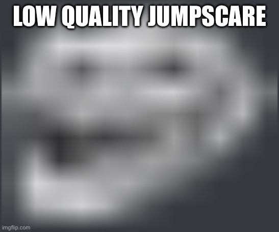 Extremely Low Quality Troll Face | LOW QUALITY JUMPSCARE | image tagged in extremely low quality troll face | made w/ Imgflip meme maker