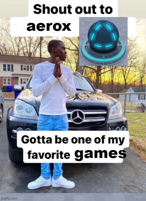 i am the only mf in the aerox fandom lmao | aerox; games | image tagged in shout out to x | made w/ Imgflip meme maker