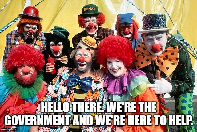 DC clowns | HELLO THERE. WE'RE THE GOVERNMENT AND WE'RE HERE TO HELP. | image tagged in politicians | made w/ Imgflip meme maker