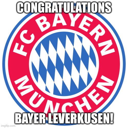 Bayern Munich | CONGRATULATIONS; BAYER LEVERKUSEN! | image tagged in bayern munich | made w/ Imgflip meme maker