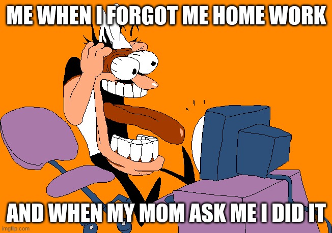 forgot home work | ME WHEN I FORGOT ME HOME WORK; AND WHEN MY MOM ASK ME I DID IT | image tagged in peppino screaming at the camera,homework,pizza tower | made w/ Imgflip meme maker