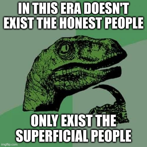 superficial | IN THIS ERA DOESN'T EXIST THE HONEST PEOPLE; ONLY EXIST THE SUPERFICIAL PEOPLE | image tagged in memes,philosoraptor | made w/ Imgflip meme maker