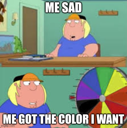 Spin the wheel | ME SAD; ME GOT THE COLOR I WANT | image tagged in spin the wheel | made w/ Imgflip meme maker