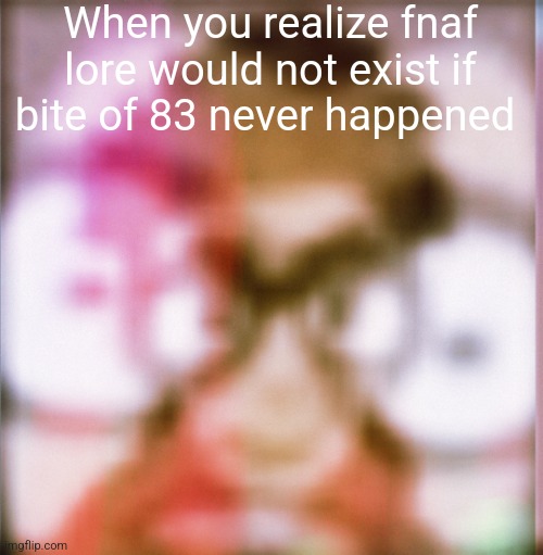 Puff Puff Realization | When you realize fnaf lore would not exist if bite of 83 never happened | image tagged in puff puff realization | made w/ Imgflip meme maker