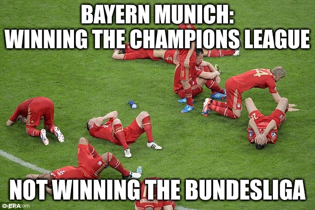 Bayern Munich | BAYERN MUNICH: WINNING THE CHAMPIONS LEAGUE; NOT WINNING THE BUNDESLIGA | image tagged in bayern munich | made w/ Imgflip meme maker