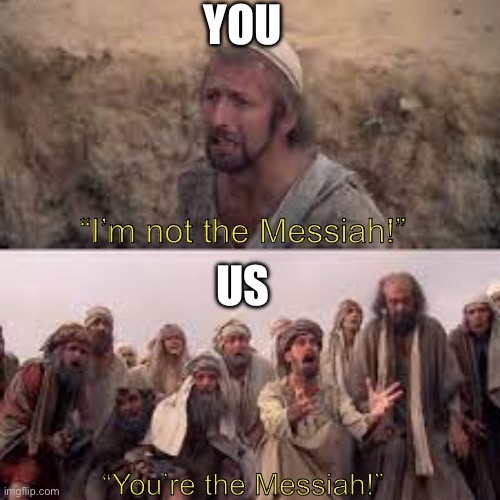 hes the messiah | YOU US “I’m not the Messiah!” “You’re the Messiah!” | image tagged in hes the messiah | made w/ Imgflip meme maker