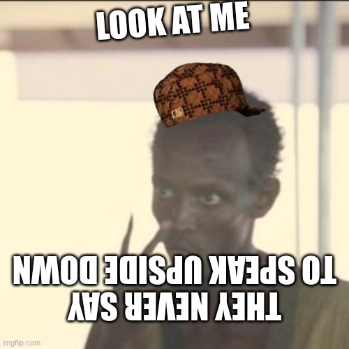 Look At Me Meme | LOOK AT ME; THEY NEVER SAY TO SPEAK UPSIDE DOWN | image tagged in memes,look at me | made w/ Imgflip meme maker