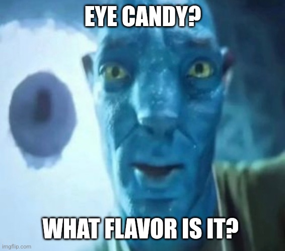 Avatar guy | EYE CANDY? WHAT FLAVOR IS IT? | image tagged in avatar guy,avatar,staring avatar guy,2024,memes | made w/ Imgflip meme maker