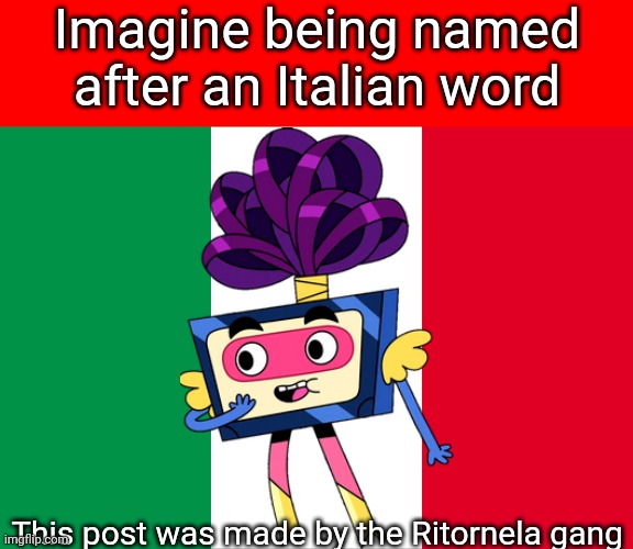 It literally translates to "Return it" or "Chorus" | Imagine being named after an Italian word; This post was made by the Ritornela gang | image tagged in the italian flag,memes,italy,funny | made w/ Imgflip meme maker