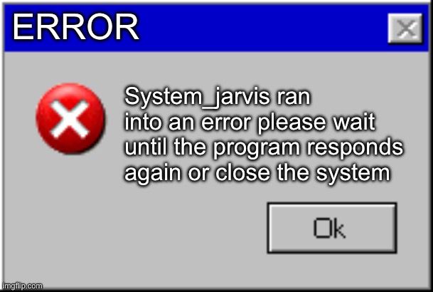 Windows Error Message | ERROR System_jarvis ran into an error please wait until the program responds again or close the system | image tagged in windows error message | made w/ Imgflip meme maker