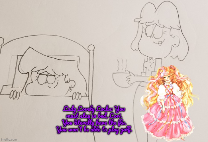 Lady Lovely Locks Visits Lori | Lady Lovely Locks: You must stay in bed, Lori. You literally have the flu. You won’t be able to play golf. | image tagged in the loud house,lori loud,deviantart,80s,golf,nickelodeon | made w/ Imgflip meme maker