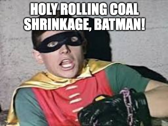 Holy rolling coal shrinkage, Batman! | HOLY ROLLING COAL SHRINKAGE, BATMAN! | image tagged in batman and robin | made w/ Imgflip meme maker
