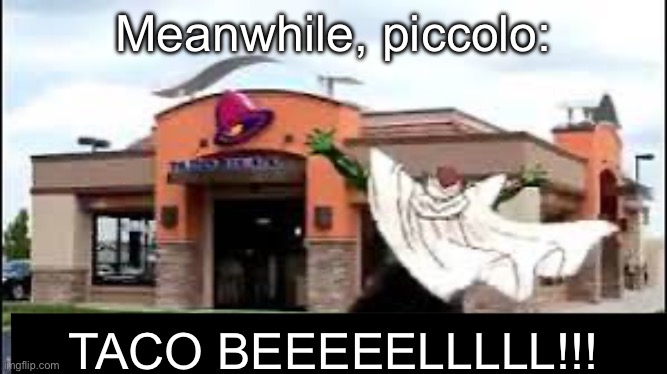 Meanwhile, piccolo: TACO BEEEEELLLLL!!! | made w/ Imgflip meme maker