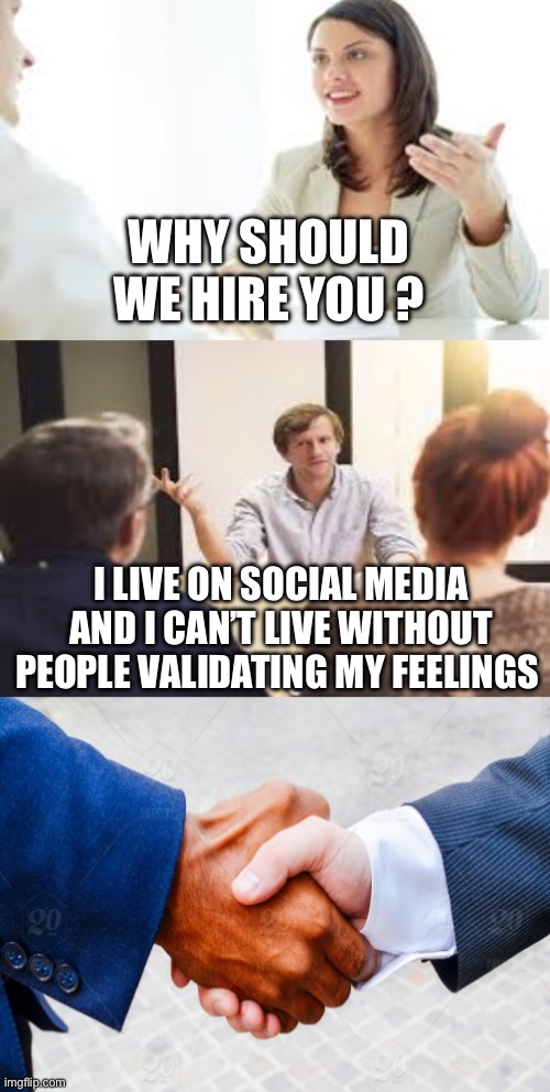 Modern Hiring Practices | WHY SHOULD WE HIRE YOU ? I LIVE ON SOCIAL MEDIA AND I CAN’T LIVE WITHOUT PEOPLE VALIDATING MY FEELINGS | image tagged in why should we hire you,social media | made w/ Imgflip meme maker