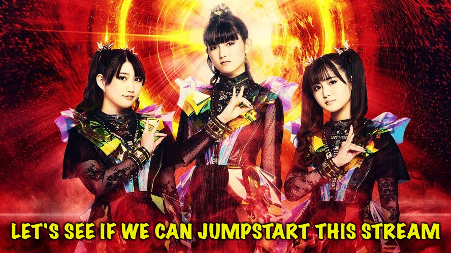 BABYMETAL 2024 | LET'S SEE IF WE CAN JUMPSTART THIS STREAM | image tagged in babymetal | made w/ Imgflip meme maker