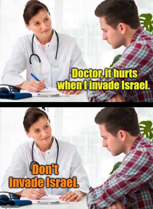 doctor and patient | Doctor, it hurts when I invade Israel. Don't invade Israel. | image tagged in doctor and patient | made w/ Imgflip meme maker