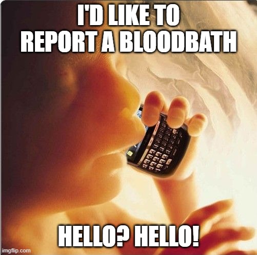 Baby in womb on cell phone - fetus blackberry | I'D LIKE TO REPORT A BLOODBATH; HELLO? HELLO! | image tagged in baby in womb on cell phone - fetus blackberry | made w/ Imgflip meme maker