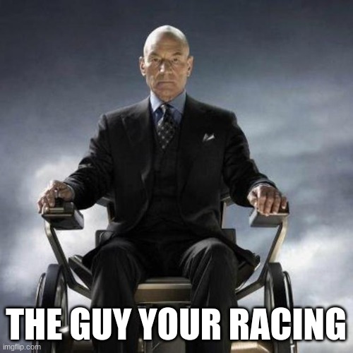 Professor Xavier | THE GUY YOUR RACING | image tagged in professor xavier | made w/ Imgflip meme maker