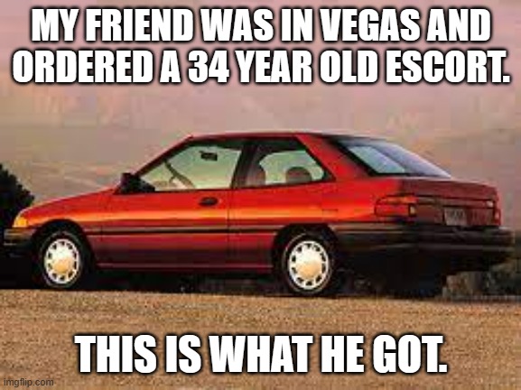 memes by Brad I ordered a 35 year old escort | MY FRIEND WAS IN VEGAS AND ORDERED A 34 YEAR OLD ESCORT. THIS IS WHAT HE GOT. | image tagged in fun,funny,car memes,funny meme,humor | made w/ Imgflip meme maker