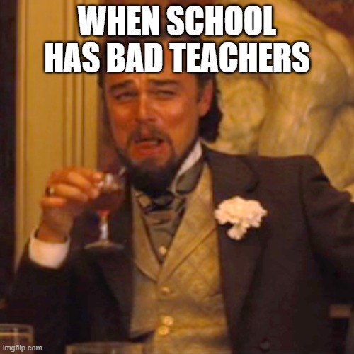 leonardo | WHEN SCHOOL HAS BAD TEACHERS | image tagged in memes,laughing leo | made w/ Imgflip meme maker