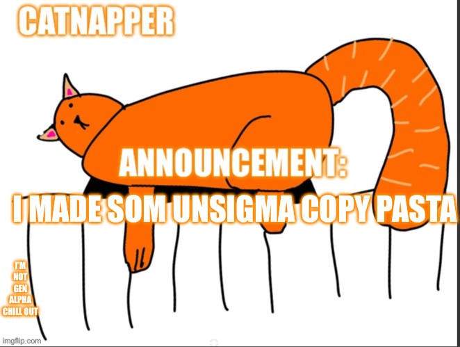 Catnapper anoint temp | I MADE SOM UNSIGMA COPY PASTA; I’M NOT GEN ALPHA CHILL OUT | image tagged in catnapper anoint temp | made w/ Imgflip meme maker