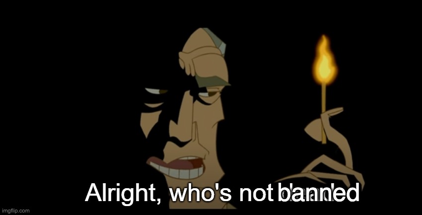 Alright who's not dead | banned | image tagged in alright who's not dead | made w/ Imgflip meme maker