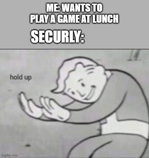 securly | ME: WANTS TO PLAY A GAME AT LUNCH; SECURLY: | image tagged in fallout hold up | made w/ Imgflip meme maker