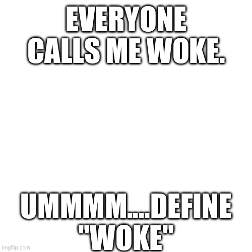 EVERYONE CALLS ME WOKE. UMMMM....DEFINE "WOKE" | made w/ Imgflip meme maker