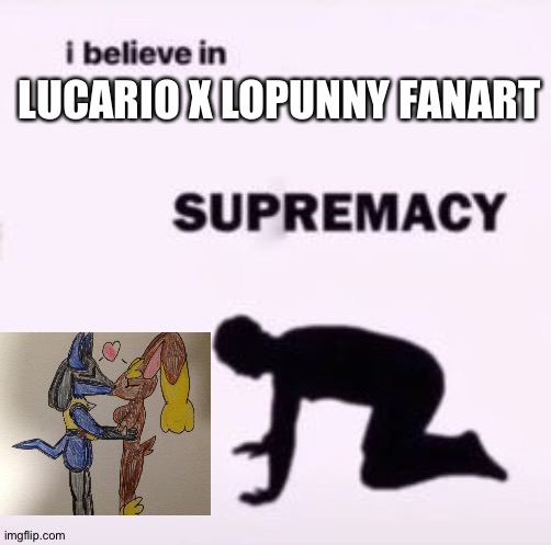 I believe in supremacy | LUCARIO X LOPUNNY FANART | image tagged in i believe in supremacy,fanart,pokemon | made w/ Imgflip meme maker