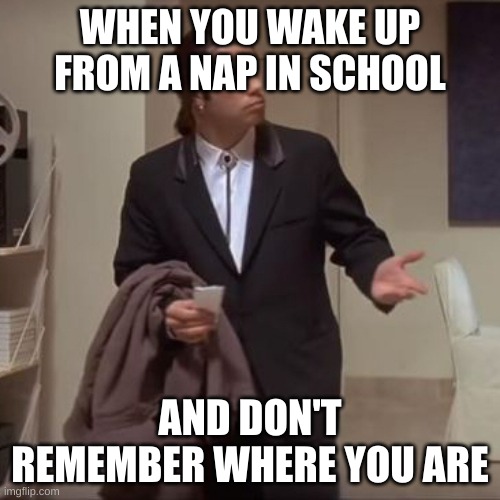 and you sit there confused | WHEN YOU WAKE UP FROM A NAP IN SCHOOL; AND DON'T REMEMBER WHERE YOU ARE | image tagged in confused travolta,memes,relatable,school memes | made w/ Imgflip meme maker