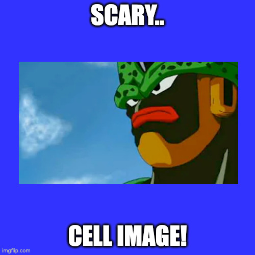 Maybe.. The Scariest Meme Of Cell! | SCARY.. CELL IMAGE! | image tagged in memes,blank transparent square | made w/ Imgflip meme maker