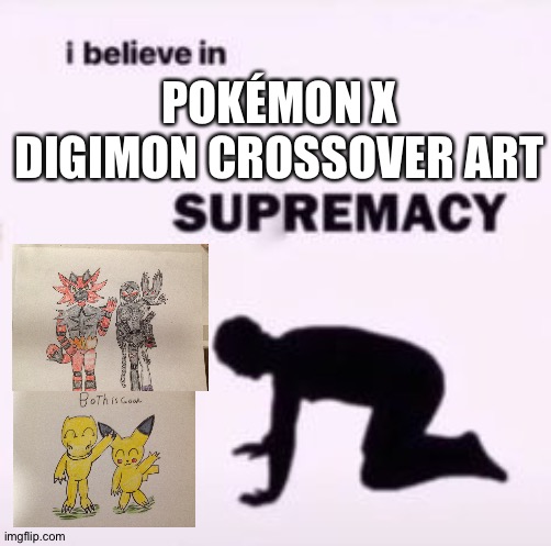 I believe in supremacy | POKÉMON X DIGIMON CROSSOVER ART | image tagged in i believe in supremacy,pokemon,digimon,fanart,crossover | made w/ Imgflip meme maker