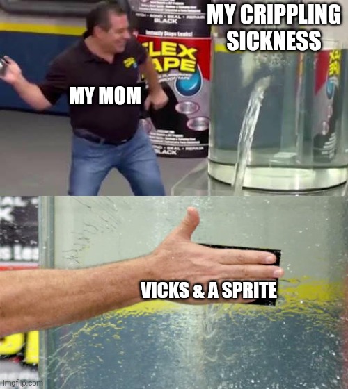 That is, if I wasn't fakin' it | MY CRIPPLING SICKNESS; MY MOM; VICKS & A SPRITE | image tagged in flex tape,funny memes,jokes,sick humor,my mom | made w/ Imgflip meme maker