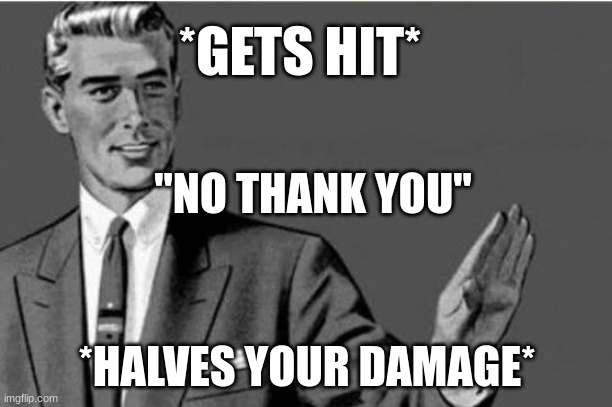 No thanks | "NO THANK YOU" *HALVES YOUR DAMAGE* *GETS HIT* | image tagged in no thanks | made w/ Imgflip meme maker