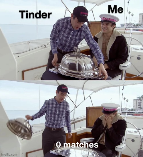 Average male tinder experience | image tagged in memes,funny,relatable,tinder,shitpost,true | made w/ Imgflip meme maker