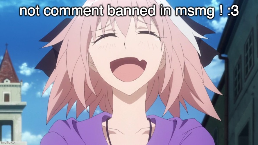 (mod note: good for you) | not comment banned in msmg ! :3 | image tagged in astolfo anime laugh | made w/ Imgflip meme maker
