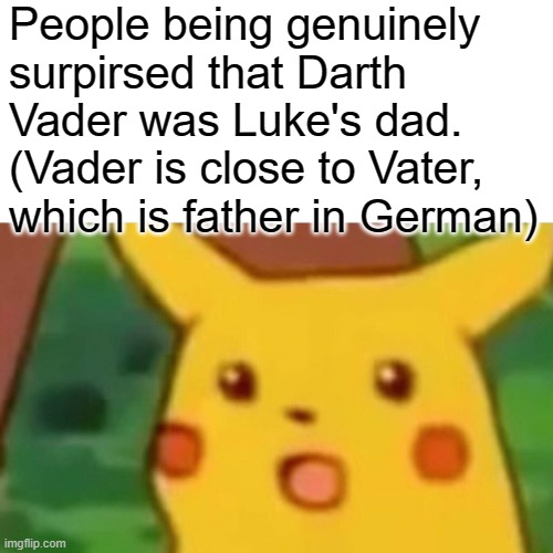 Anybody else notice this? | People being genuinely surpirsed that Darth Vader was Luke's dad. (Vader is close to Vater, which is father in German) | image tagged in memes,surprised pikachu,viral | made w/ Imgflip meme maker