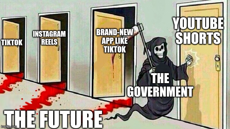 It's gonna happen no matter what we do :( | YOUTUBE SHORTS; BRAND-NEW APP LIKE TIKTOK; TIKTOK; INSTAGRAM REELS; THE GOVERNMENT; THE FUTURE | image tagged in death knocking at the door | made w/ Imgflip meme maker