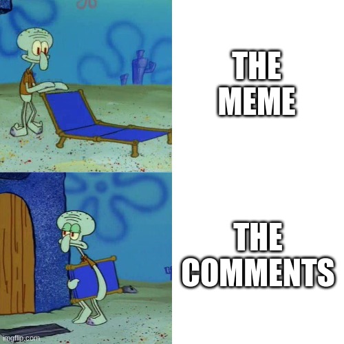 Squidward chair | THE MEME THE COMMENTS | image tagged in squidward chair | made w/ Imgflip meme maker