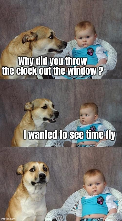 Dad Joke Dog Meme | Why did you throw the clock out the window ? I wanted to see time fly | image tagged in memes,dad joke dog | made w/ Imgflip meme maker