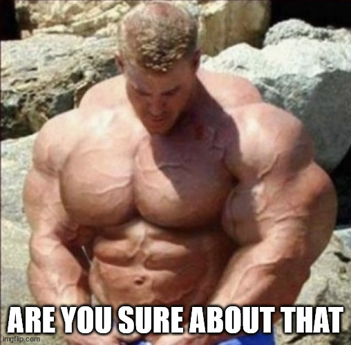 Swole | ARE YOU SURE ABOUT THAT | image tagged in swole | made w/ Imgflip meme maker