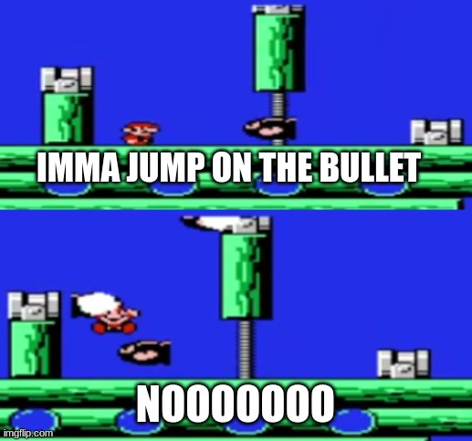 Mario moment (very sad) | IMMA JUMP ON THE BULLET; NOOOOOOO | image tagged in nooooooooo mario fail | made w/ Imgflip meme maker