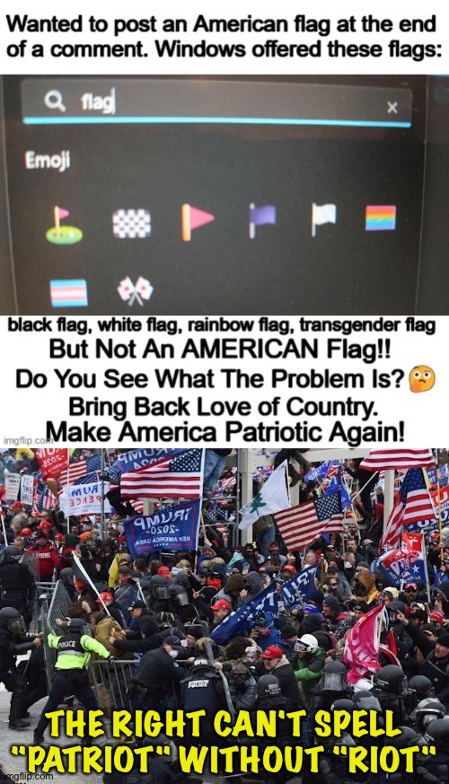 So-called "patriots" using flags as weapons | THE RIGHT CAN'T SPELL "PATRIOT" WITHOUT "RIOT" | image tagged in cop-killer maga right wing capitol riot january 6th | made w/ Imgflip meme maker