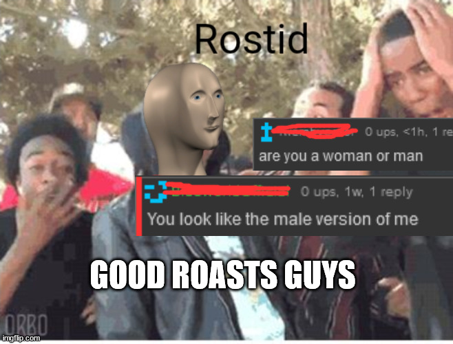 Meme Man Rostid | GOOD ROASTS GUYS | image tagged in meme man rostid | made w/ Imgflip meme maker